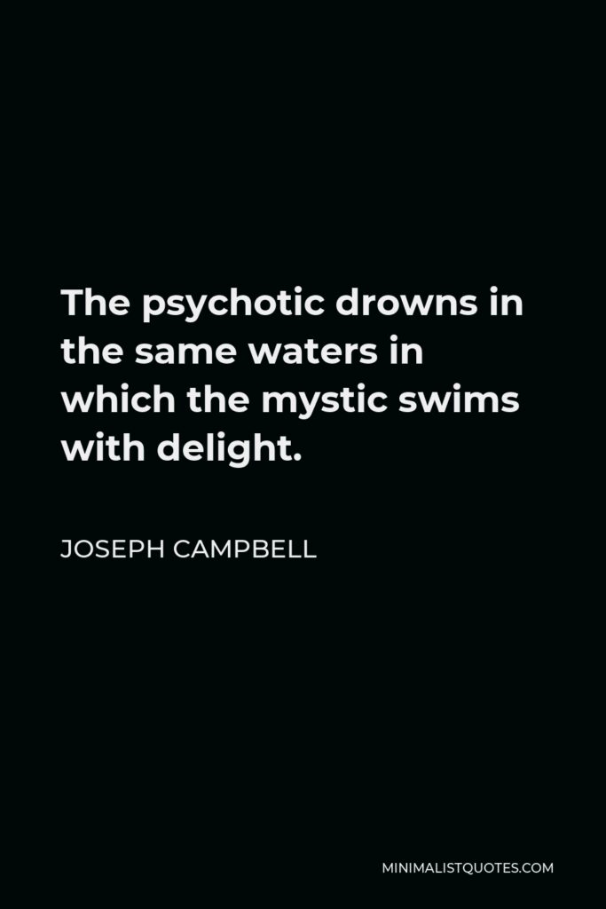 Joseph Campbell Quote - The psychotic drowns in the same waters in which the mystic swims with delight.