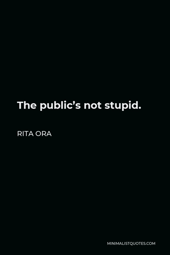 Rita Ora Quote - The public’s not stupid.