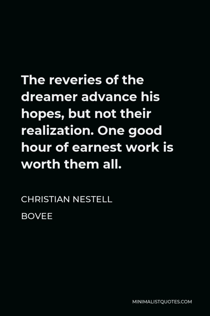 Christian Nestell Bovee Quote - The reveries of the dreamer advance his hopes, but not their realization. One good hour of earnest work is worth them all.