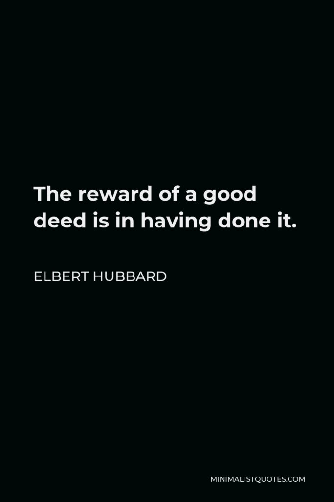 Elbert Hubbard Quote - The reward of a good deed is in having done it.