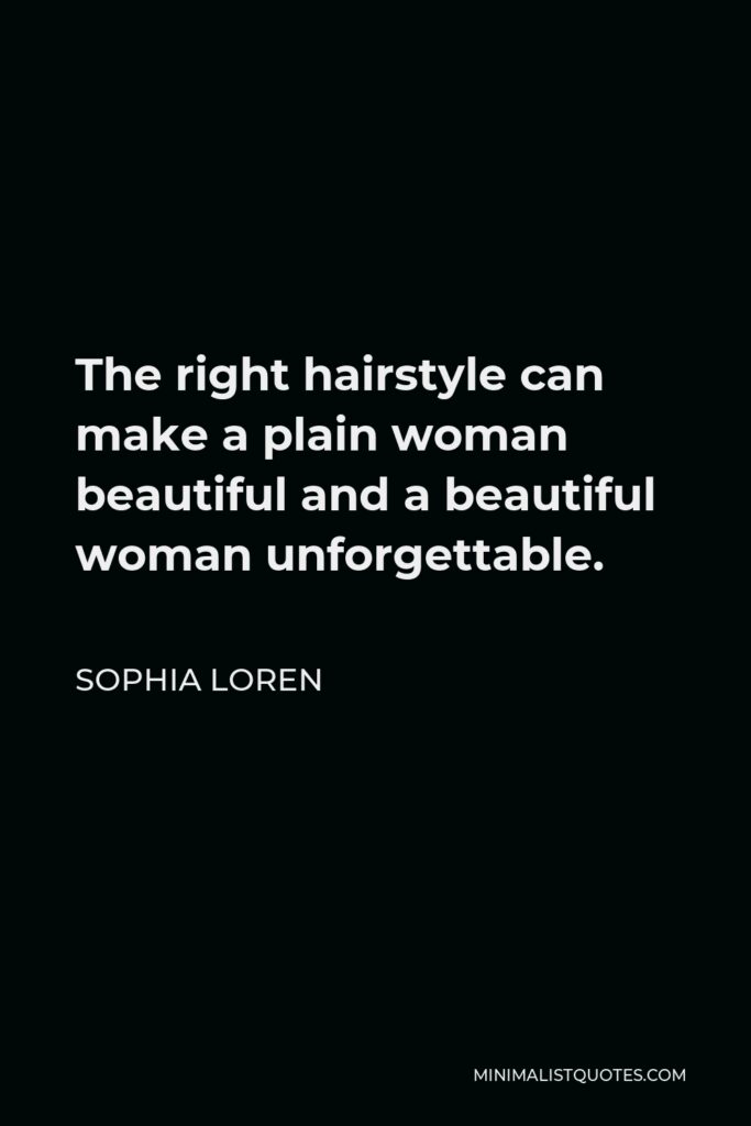 Sophia Loren Quote - The right hairstyle can make a plain woman beautiful and a beautiful woman unforgettable.