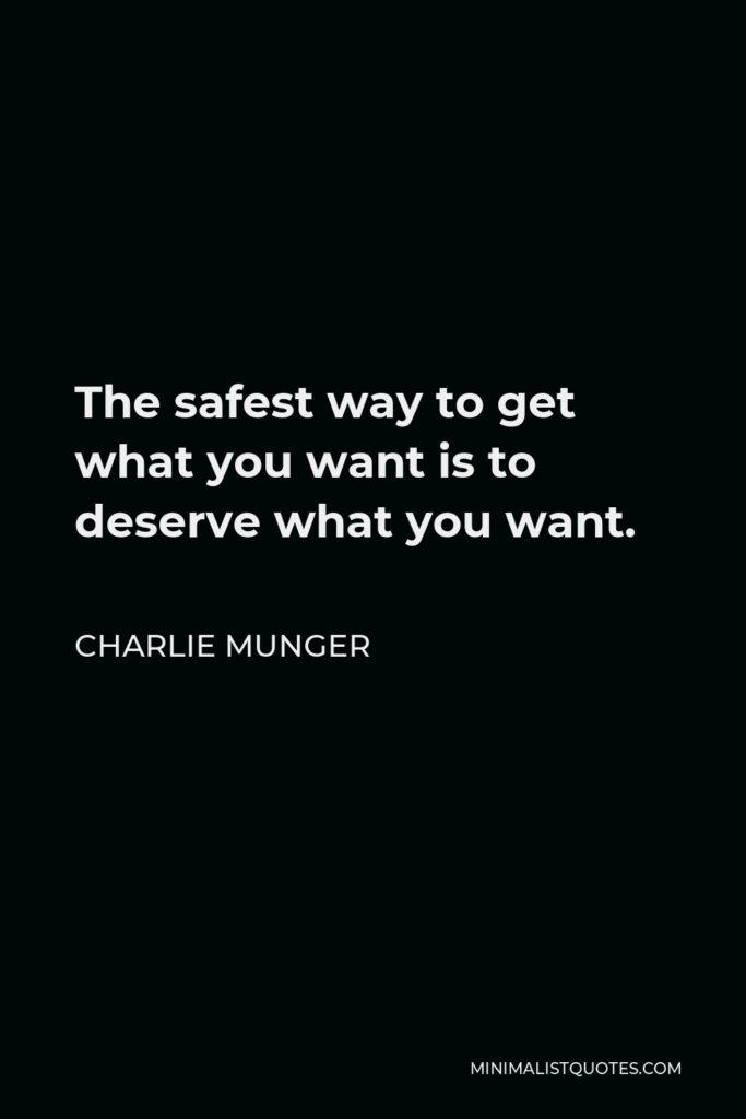 Charlie Munger Quote - The safest way to get what you want is to deserve what you want.