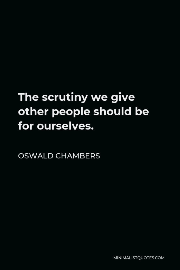 Oswald Chambers Quote - The scrutiny we give other people should be for ourselves.