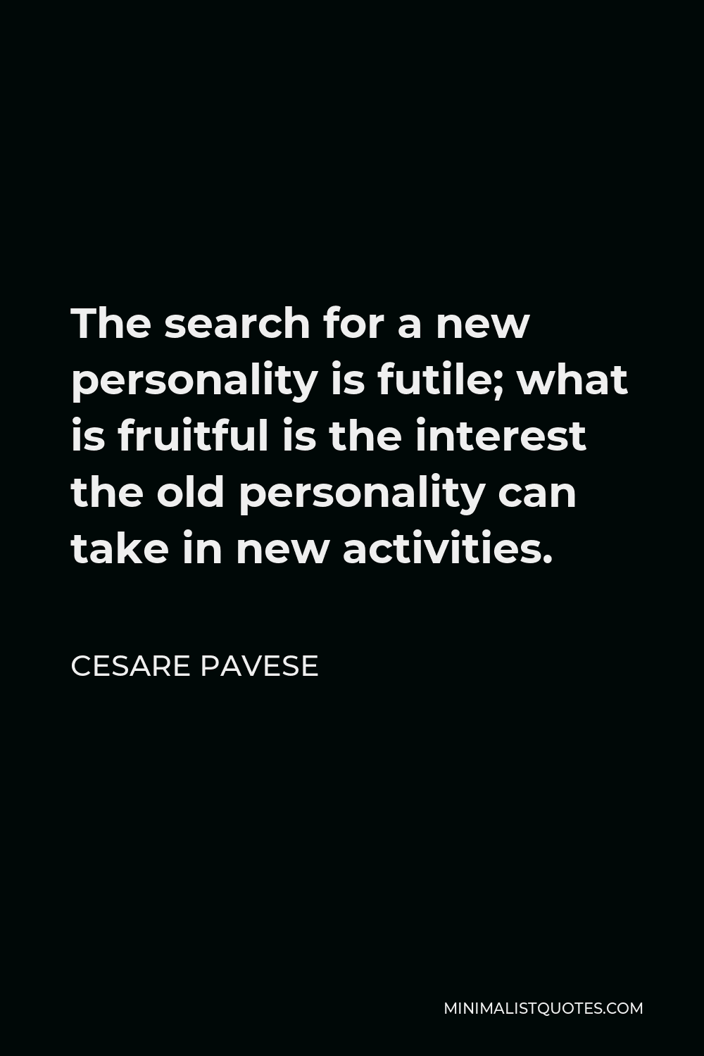Cesare Pavese Quote - The search for a new personality is futile; what is fruitful is the interest the old personality can take in new activities.