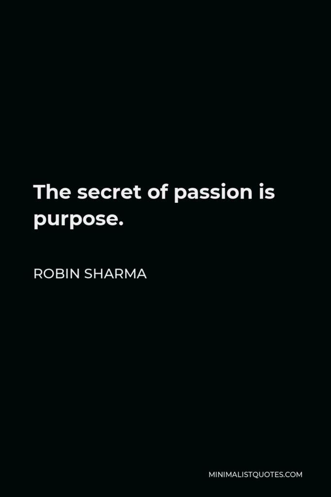 Robin Sharma Quote - The secret of passion is purpose.