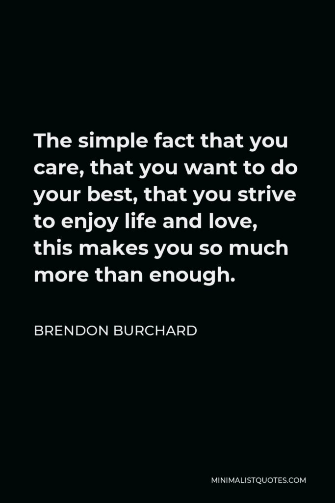 Brendon Burchard Quote - The simple fact that you care, that you want to do your best, that you strive to enjoy life and love, this makes you so much more than enough.