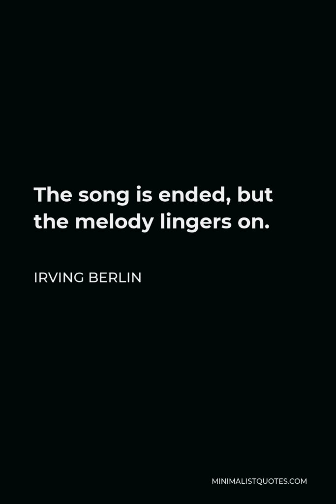Irving Berlin Quote - The song is ended, but the melody lingers on.