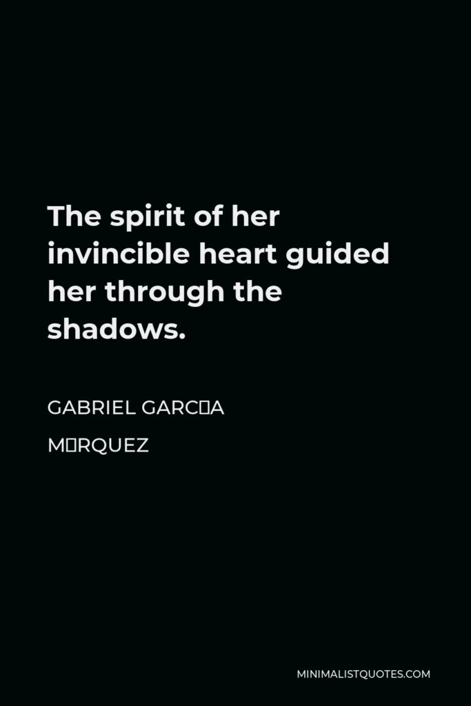 Gabriel García Márquez Quote - The spirit of her invincible heart guided her through the shadows.