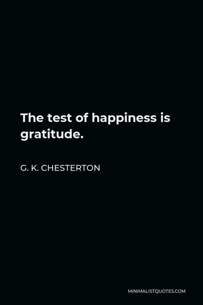G. K. Chesterton Quote - The test of happiness is gratitude.