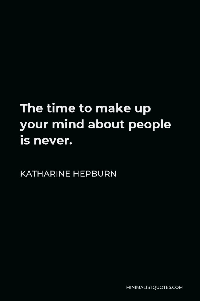 Katharine Hepburn Quote - The time to make up your mind about people is never.