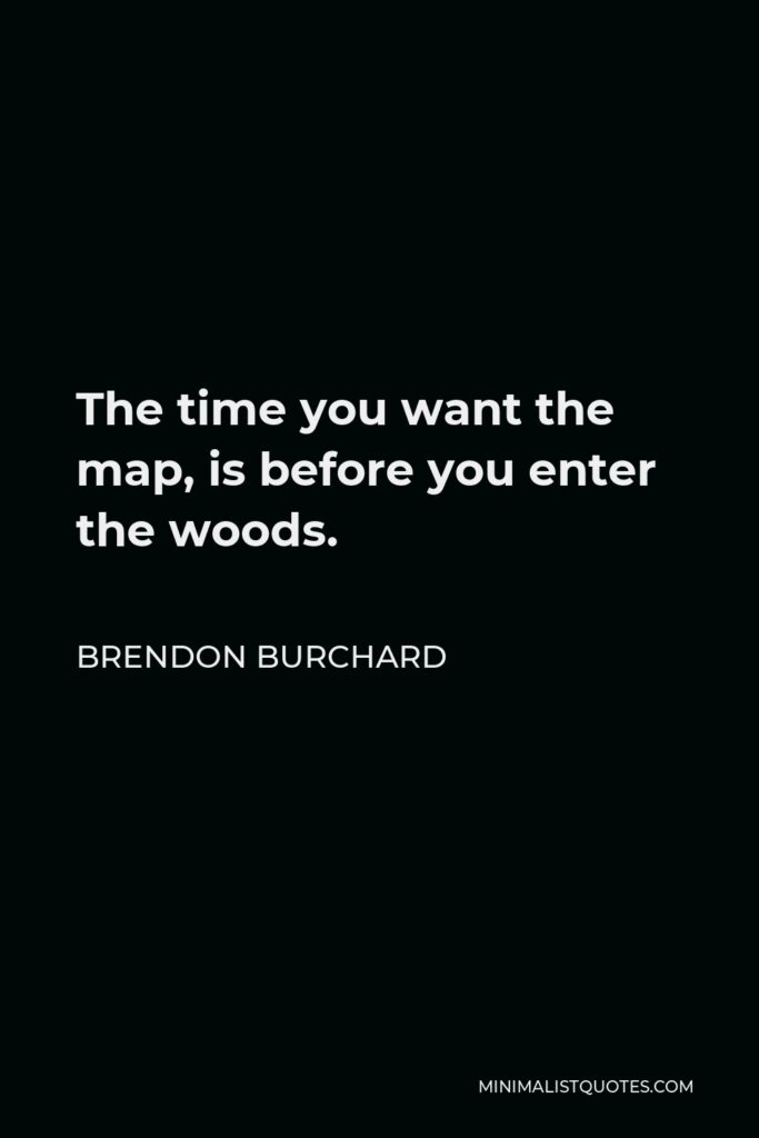 Brendon Burchard Quote - The time you want the map, is before you enter the woods.