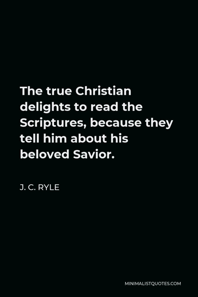 J. C. Ryle Quote - The true Christian delights to read the Scriptures, because they tell him about his beloved Savior.