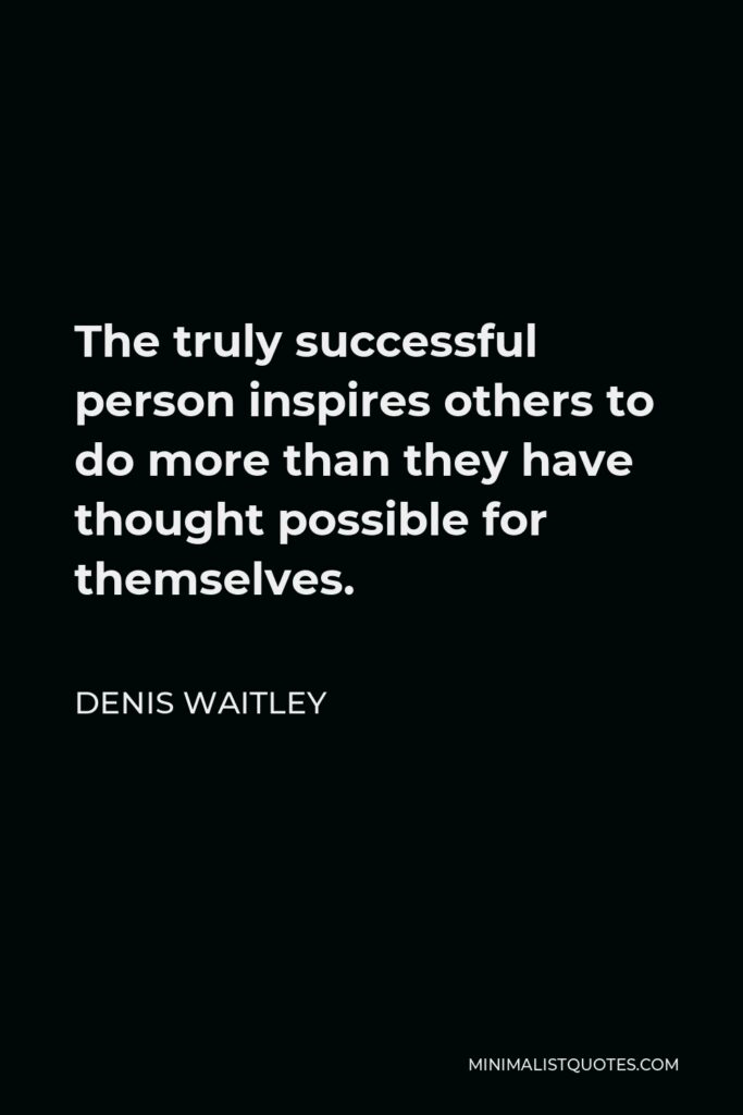 Denis Waitley Quote - The truly successful person inspires others to do more than they have thought possible for themselves.