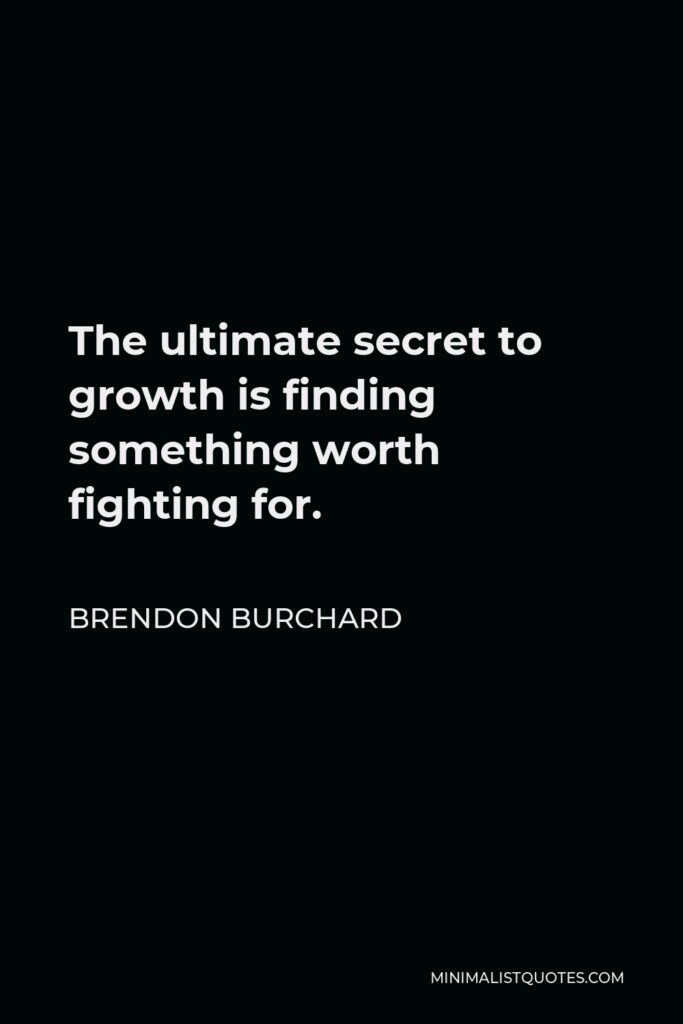Brendon Burchard Quote - The ultimate secret to growth is finding something worth fighting for.