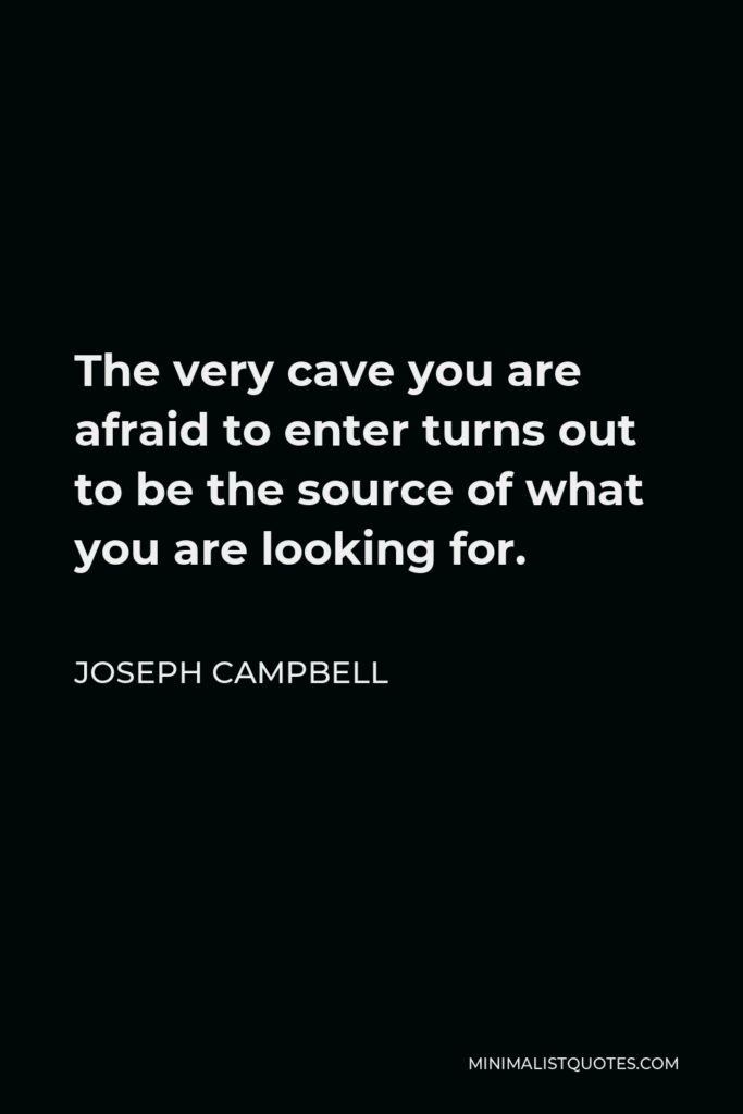 Joseph Campbell Quote - The very cave you are afraid to enter turns out to be the source of what you are looking for.