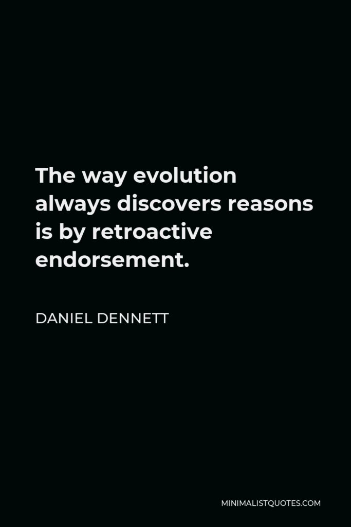Daniel Dennett Quote - The way evolution always discovers reasons is by retroactive endorsement.