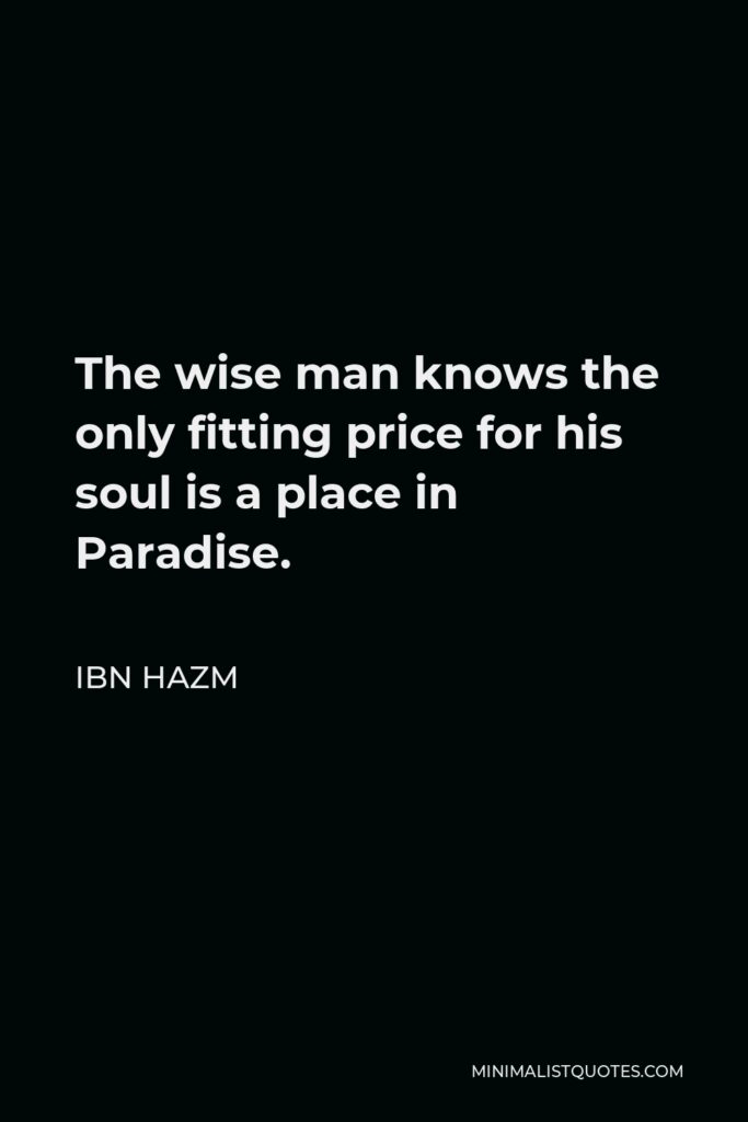 Ibn Hazm Quote - The wise man knows the only fitting price for his soul is a place in Paradise.