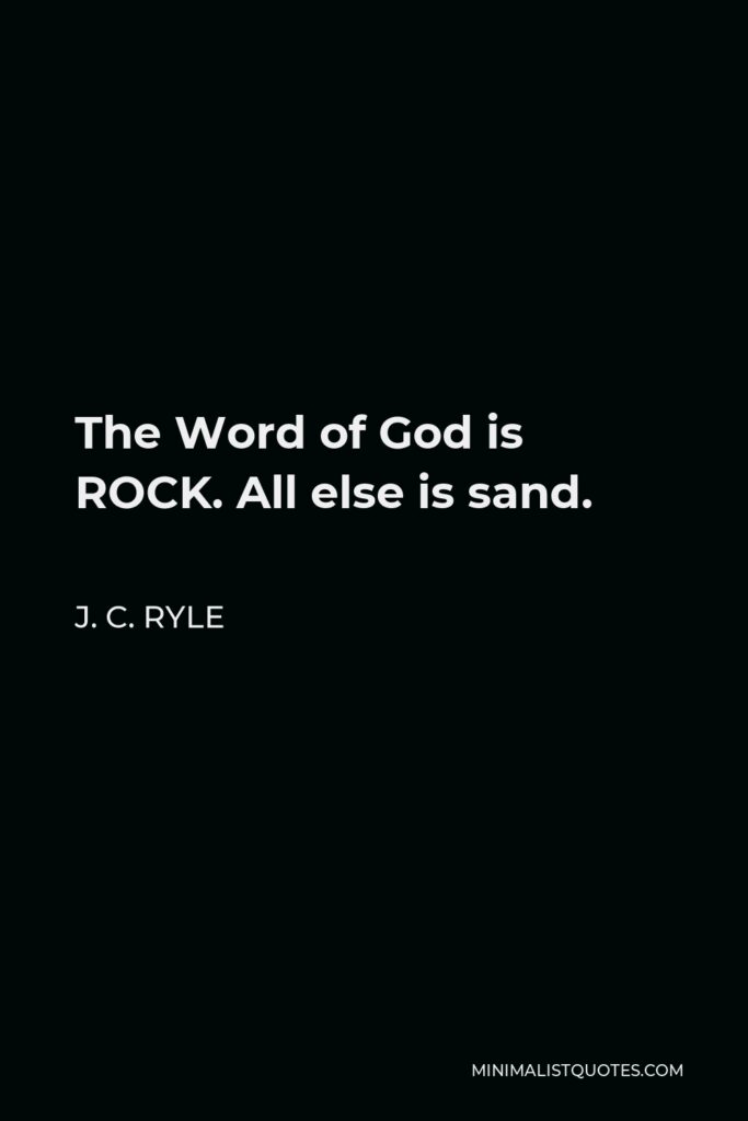 J. C. Ryle Quote - The Word of God is ROCK. All else is sand.
