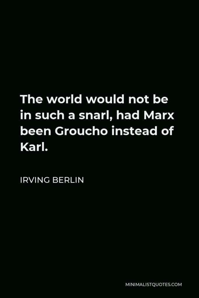 Irving Berlin Quote - The world would not be in such a snarl, had Marx been Groucho instead of Karl.