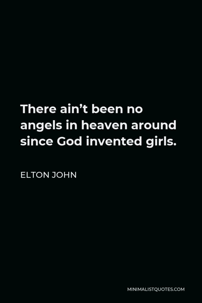 Elton John Quote - There ain’t been no angels in heaven around since God invented girls.