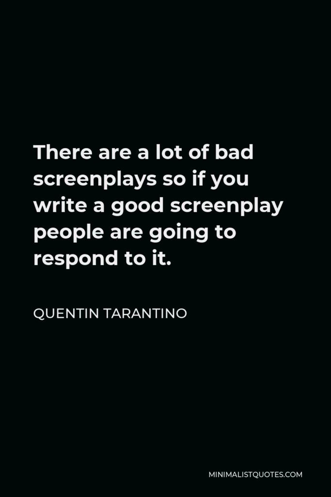 Quentin Tarantino Quote - There are a lot of bad screenplays so if you write a good screenplay people are going to respond to it.