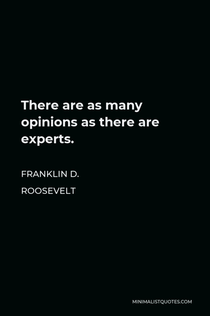 Franklin D. Roosevelt Quote - There are as many opinions as there are experts.