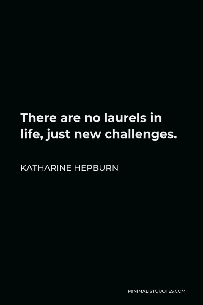 Katharine Hepburn Quote - There are no laurels in life, just new challenges.