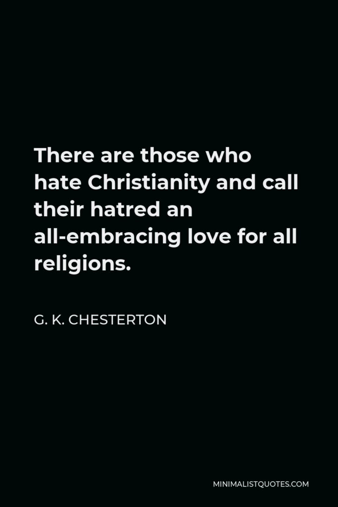 G. K. Chesterton Quote - There are those who hate Christianity and call their hatred an all-embracing love for all religions.