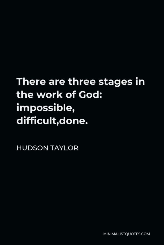 Hudson Taylor Quote - There are three stages in the work of God: impossible, difficult,done.