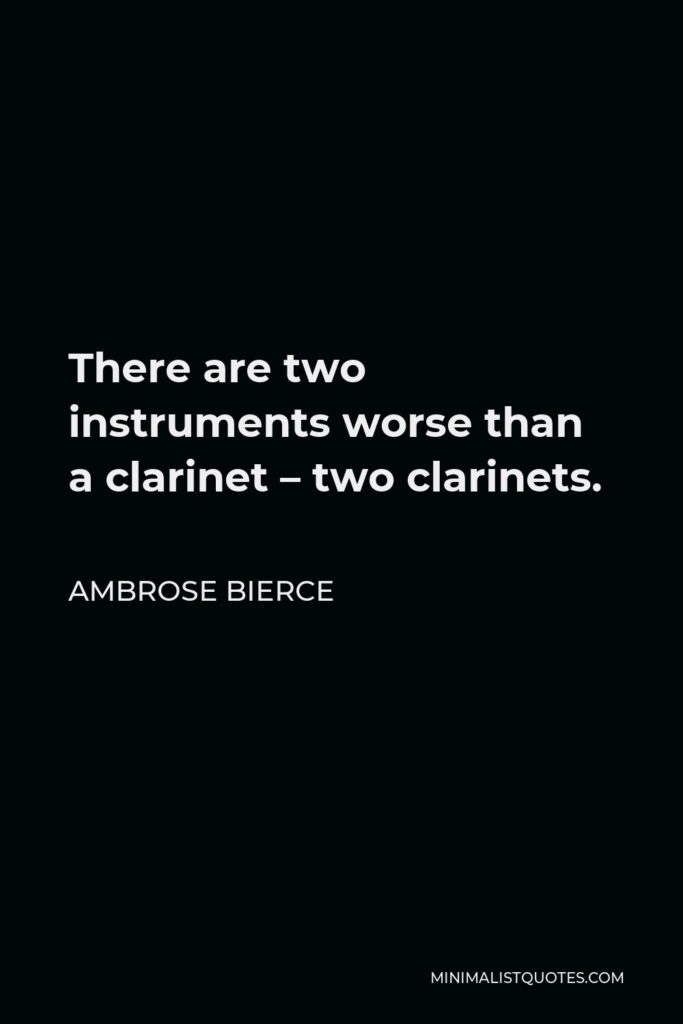 Ambrose Bierce Quote - There are two instruments worse than a clarinet – two clarinets.