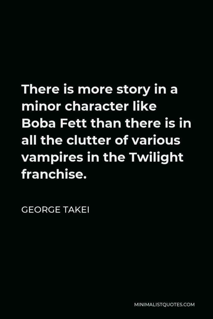 George Takei Quote - There is more story in a minor character like Boba Fett than there is in all the clutter of various vampires in the Twilight franchise.