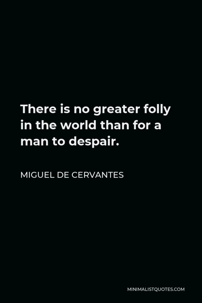 Miguel de Cervantes Quote - There is no greater folly in the world than for a man to despair.