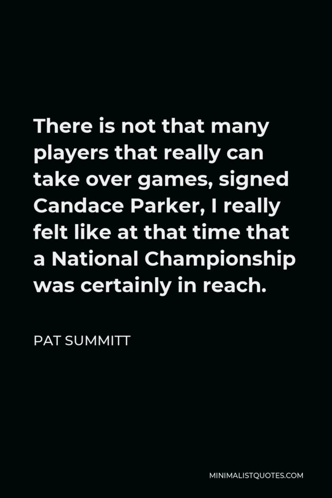 Pat Summitt Quote - There is not that many players that really can take over games, signed Candace Parker, I really felt like at that time that a National Championship was certainly in reach.