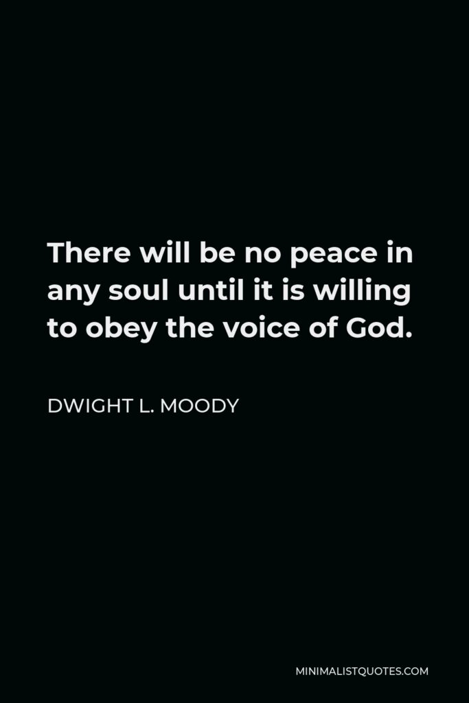 Dwight L. Moody Quote - There will be no peace in any soul until it is willing to obey the voice of God.