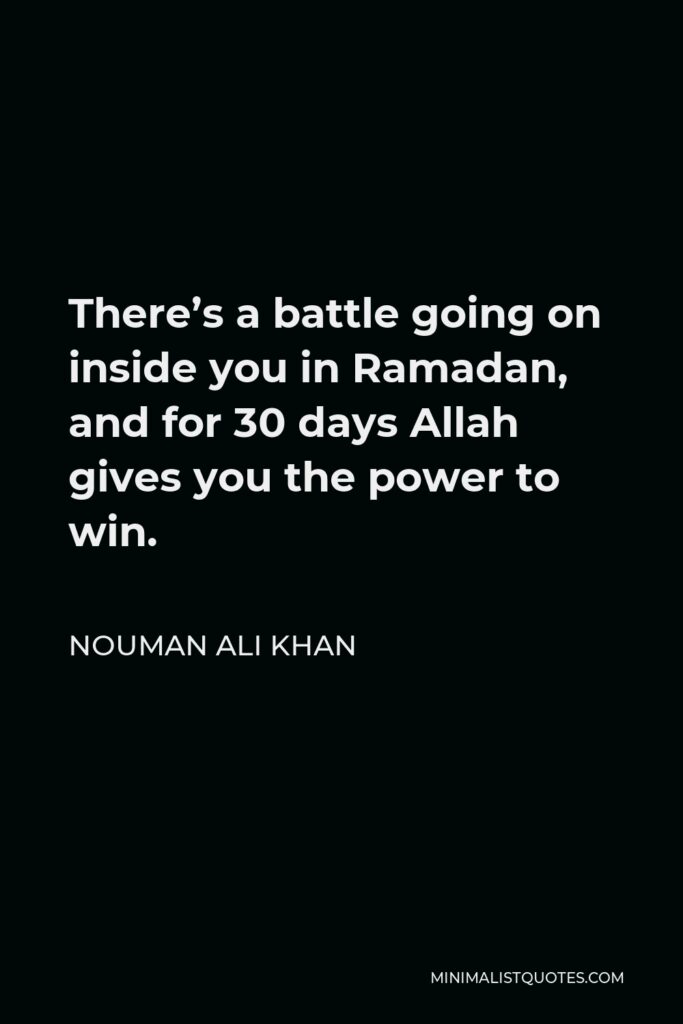 Nouman Ali Khan Quote - There’s a battle going on inside you in Ramadan, and for 30 days Allah gives you the power to win.