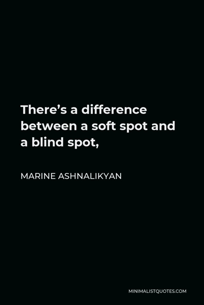Marine Ashnalikyan Quote - There’s a difference between a soft spot and a blind spot,