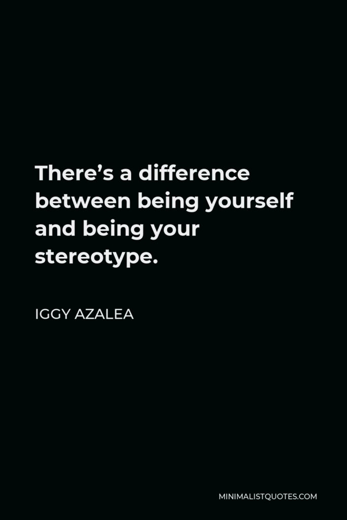 Iggy Azalea Quote - There’s a difference between being yourself and being your stereotype.