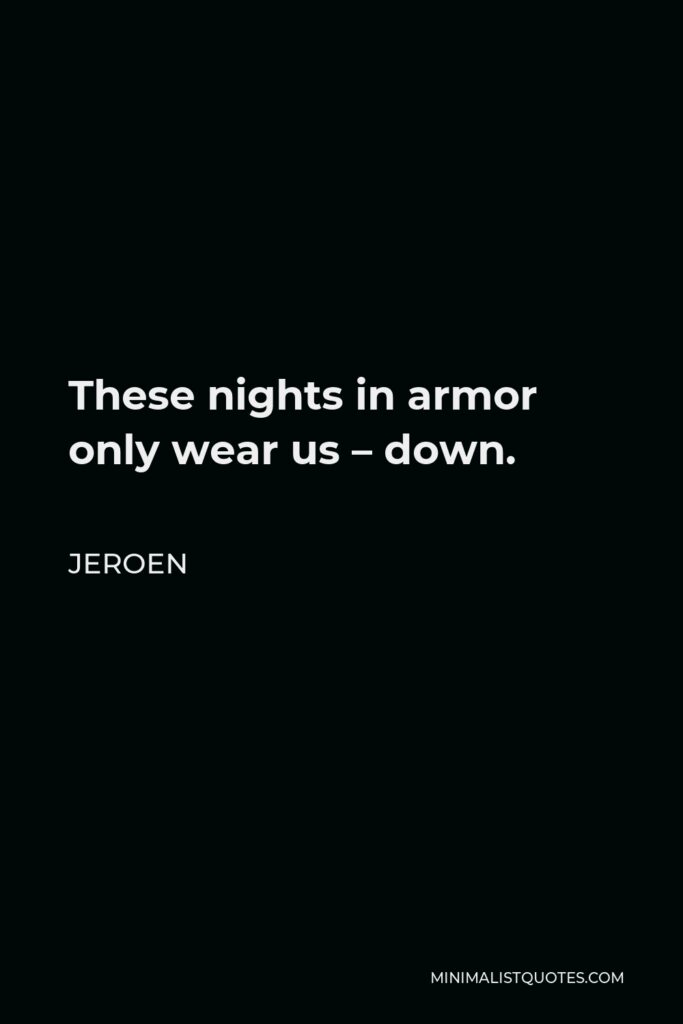 Jeroen Quote - These nights in armor only wear us – down.