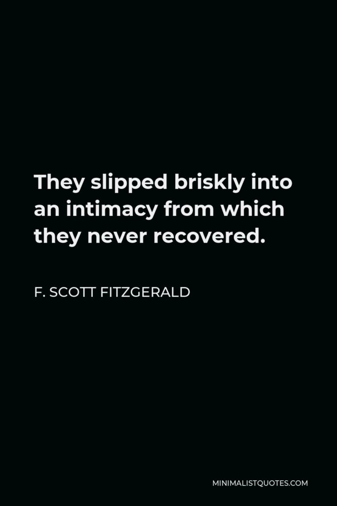 F. Scott Fitzgerald Quote - They slipped briskly into an intimacy from which they never recovered.