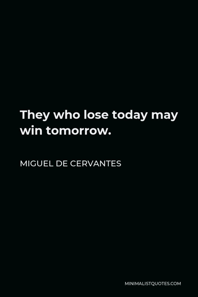 Miguel de Cervantes Quote - They who lose today may win tomorrow.