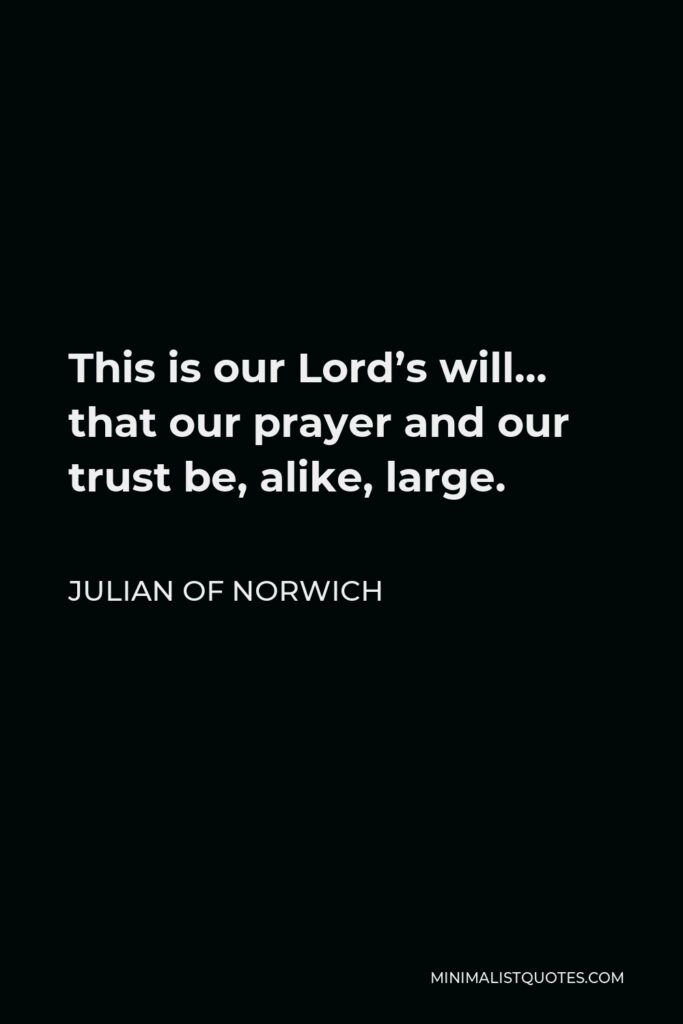 Julian of Norwich Quote - This is our Lord’s will… that our prayer and our trust be, alike, large.