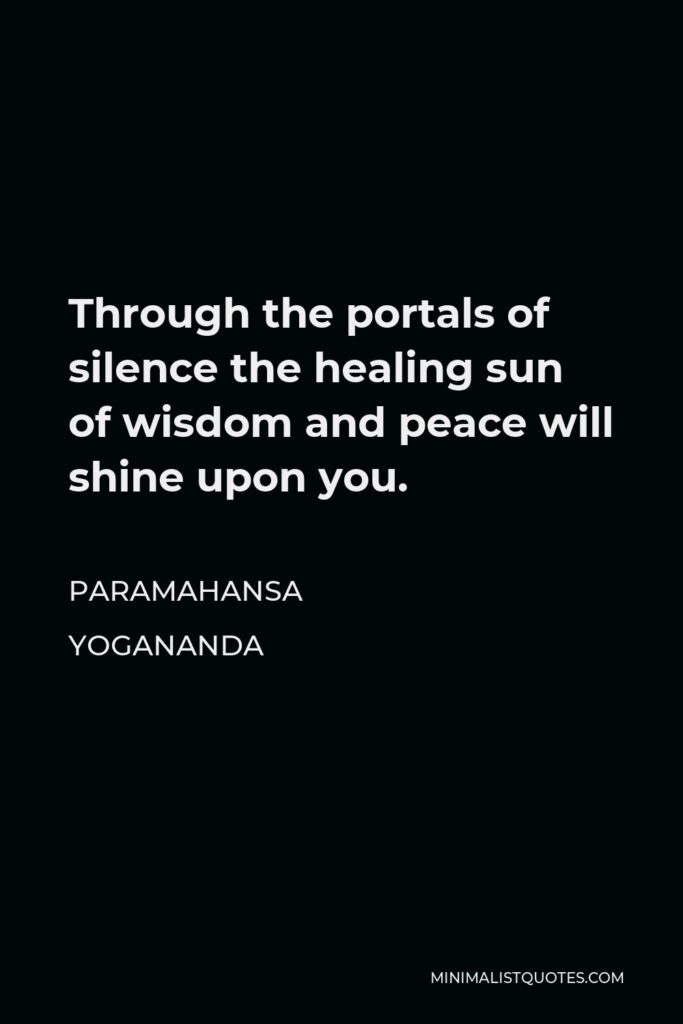 Paramahansa Yogananda Quote - Through the portals of silence the healing sun of wisdom and peace will shine upon you.