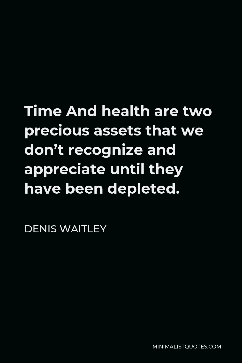Denis Waitley Quote - Time And health are two precious assets that we don’t recognize and appreciate until they have been depleted.
