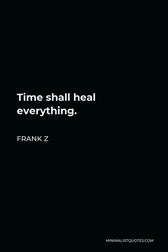 Frank Z Quote - Time shall heal everything.