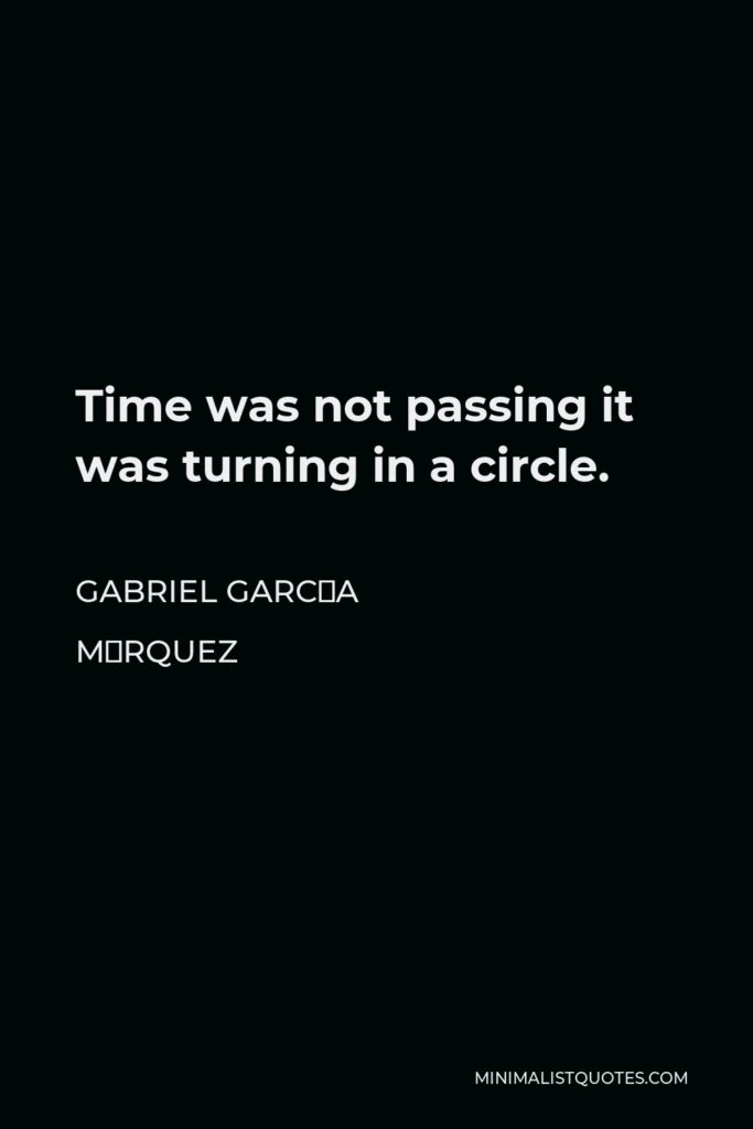 Gabriel García Márquez Quote - Time was not passing it was turning in a circle.