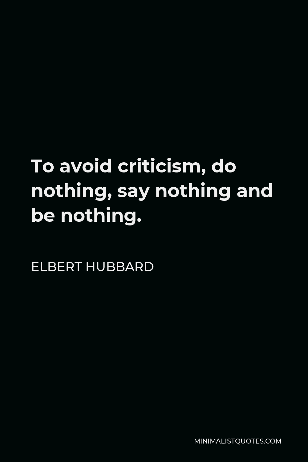 Elbert Hubbard Quote - To avoid criticism, do nothing, say nothing and be nothing.