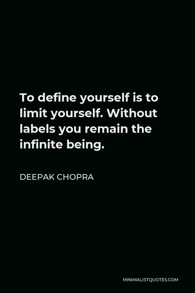 Deepak Chopra Quote - To define yourself is to limit yourself. Without labels you remain the infinite being.