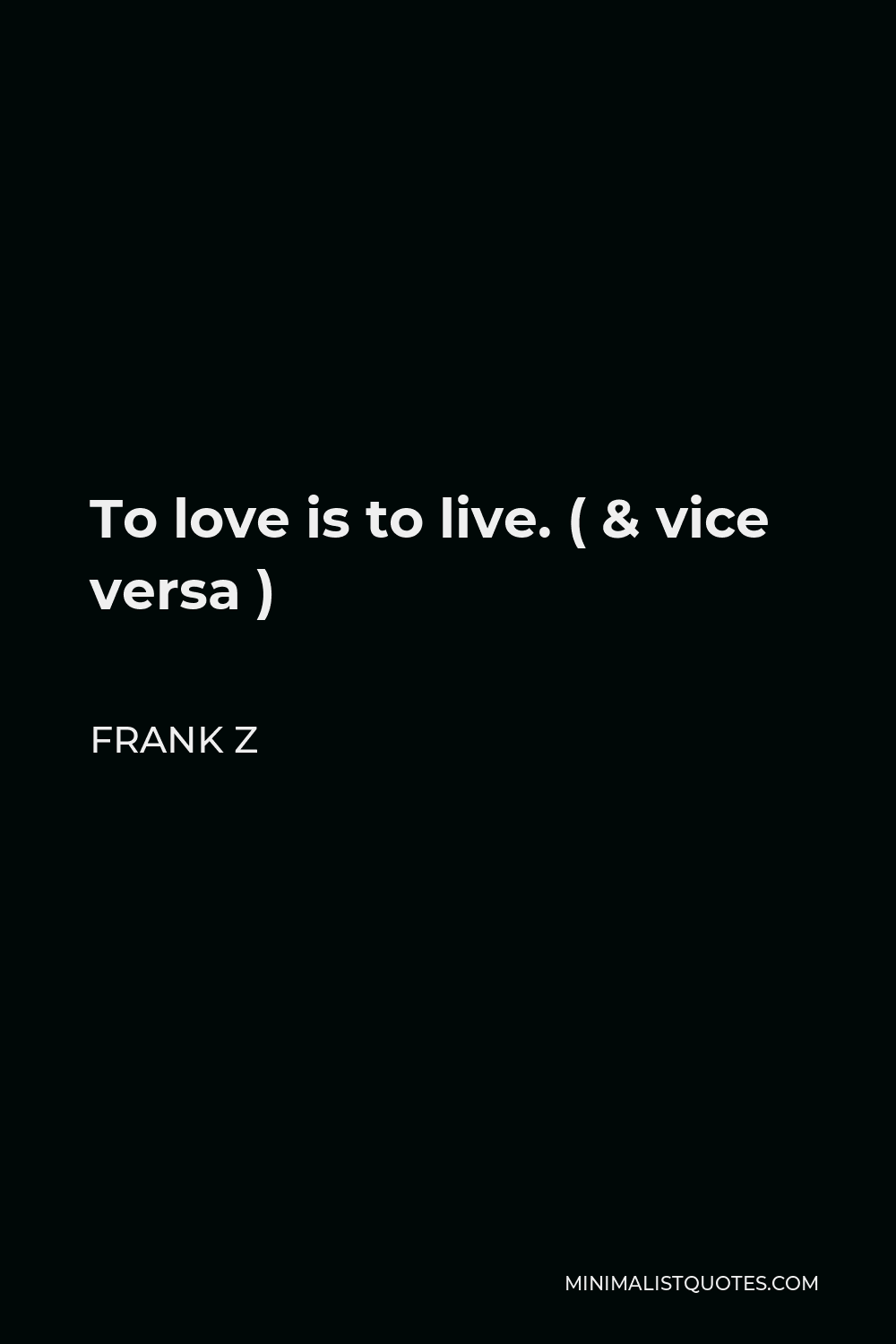 Frank Z Quote - To love is to live. ( & vice versa )