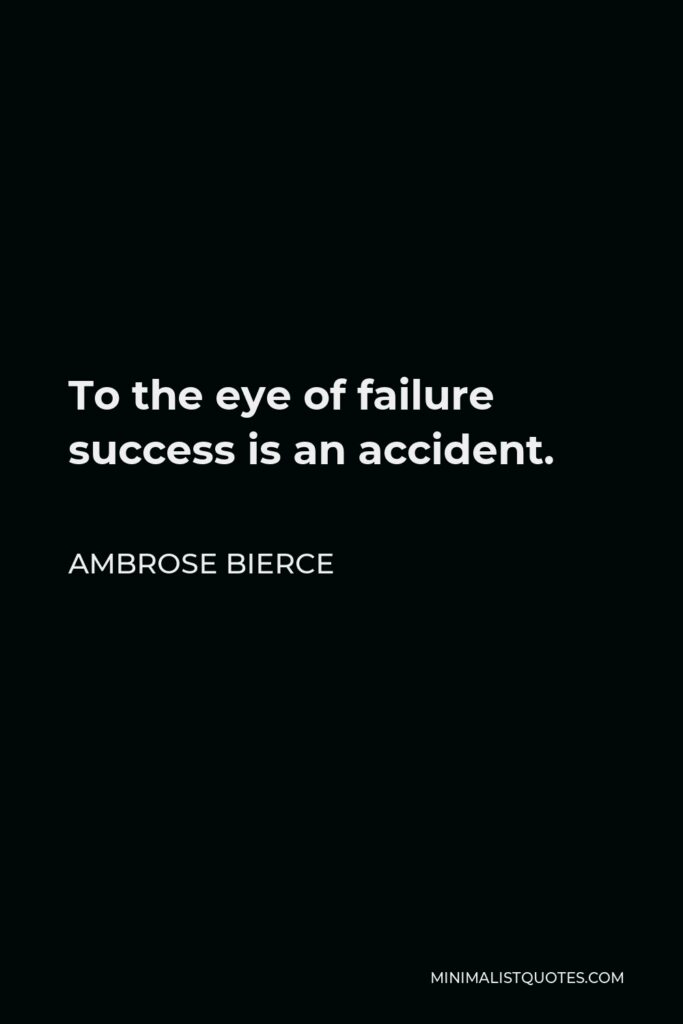 Ambrose Bierce Quote - To the eye of failure success is an accident.