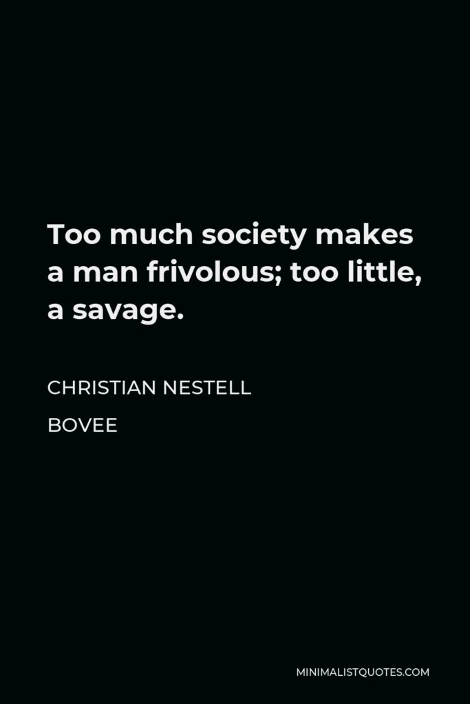 Christian Nestell Bovee Quote - Too much society makes a man frivolous; too little, a savage.